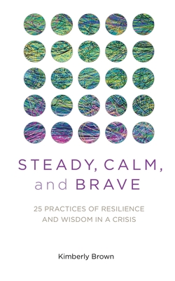 Steady, Calm, and Brave: 25 Practices of Resilience and Wisdom in a Crisis - Brown, Kimberly