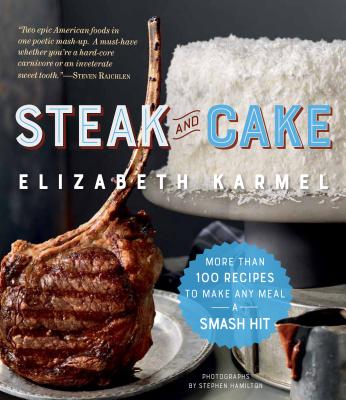 Steak and Cake: More Than 100 Recipes to Make Any Meal a Smash Hit - Karmel, Elizabeth