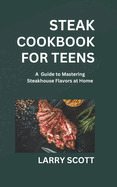 steak cookbook for teens: A Guide to Mastering Steakhouse Flavors at Home