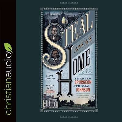 Steal Away Home: Charles Spurgeon and Thomas Johnson, Unlikely Friends on the Passage to Freedom - Carter, Matt, and Ivey, Aaron, and Jackson, Jd (Read by)