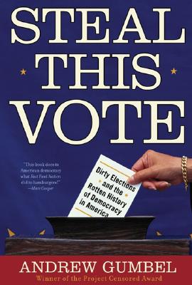 Steal This Vote: Dirty Elections and the Rotten History of Democracy in America - Gumbel, Andrew