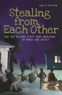 Stealing from Each Other: How the Welfare State Robs Americans of Money and Spirit - Browning, Edgar K