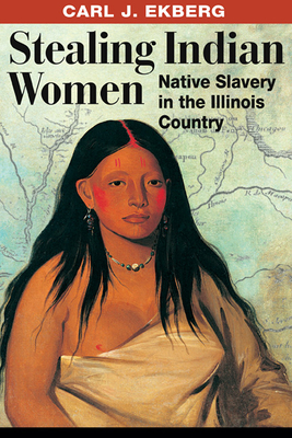 Stealing Indian Women: Native Slavery in the Illinois Country - Ekberg, Carl J, Professor, PhD