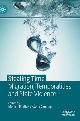 Stealing Time: Migration, Temporalities and State Violence - Bhatia, Monish (Editor), and Canning, Victoria (Editor)