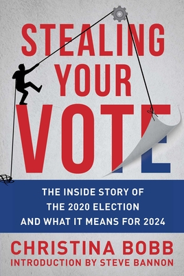 Stealing Your Vote: The Inside Story of the 2020 Election and What It Means for 2024 - Bobb, Christina, and Bannon, Steve (Introduction by)
