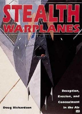 Stealth Warplanes: Deception, Evasion, and Concealment in the Air - Richardson, Doug