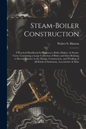 Steam-Boiler Construction: A Practical Handbook for Engineers, Boiler-Makers, & Steam-Users, Containing a Large Collection of Rules and Data Relating to Recent Practice in the Design, Construction, and Working of All Kinds of Stationary, Locomotive & Mari