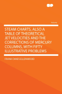 Steam Charts, Also a Table of Theoretical Jet Velocities and the Corrections of Mercury Columns, with Fifty Illustrative Problems