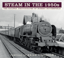 Steam in the 1950s: The Railway Photographs of Robert Butterfield