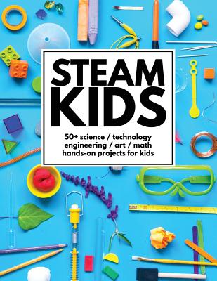 STEAM Kids: 50+ Science / Technology / Engineering / Art / Math Hands-On Projects for Kids - Carey, Anne, and Steam Kids Author Team