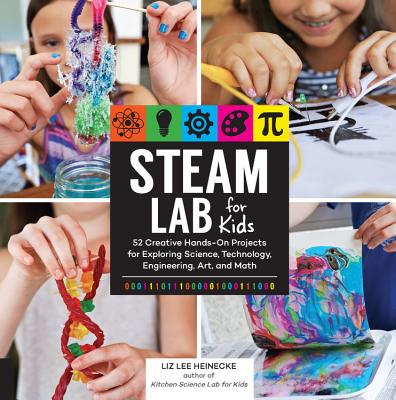 Steam Lab for Kids: 52 Creative Hands-On Projects for Exploring Science, Technology, Engineering, Art, and Math - Heinecke, Liz Lee