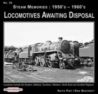 Steam Memories 1950's-1960's Locomotives Awaiting Disposal: Locations Include the Eastern ,Midland, Southern, Western, North East and Scottish Regions - Pirt, Keith R., and Beecroft, Don