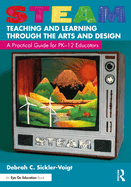 Steam Teaching and Learning Through the Arts and Design: A Practical Guide for Pk-12 Educators