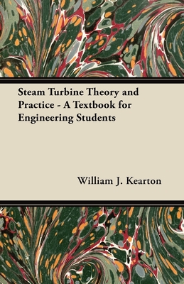 Steam Turbine Theory and Practice - A Textbook for Engineering Students - Kearton, William J