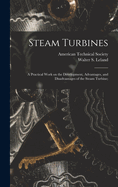 Steam Turbines: A Practical Work on the Development, Advantages, and Disadvantages of the Steam Turbine; The Design, Selection, Operation, and Maintenance of Steam Turbine and Turbo-Generator Plants (Classic Reprint)