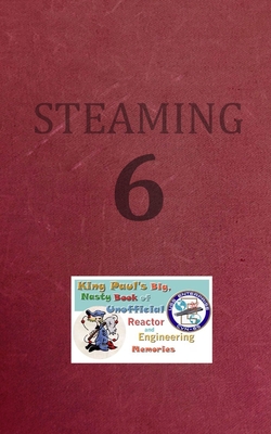 Steaming Volume Six: King Paul's Big, Nasty, Unofficial Book of Reactor and Engineering Memories - Tuli, Ram W