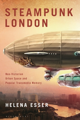 Steampunk London: Neo-Victorian Urban Space and Popular Transmedia Memory - Esser, Helena