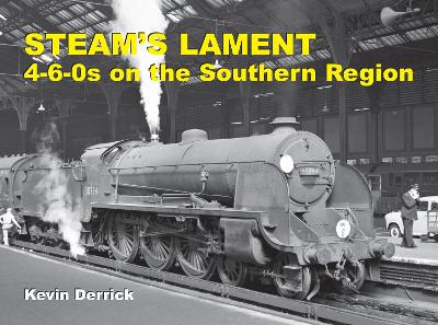 STEAM'S LAMENT 4-6-0s on the Southern Region - Derrick, Kevin