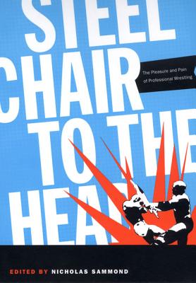 Steel Chair to the Head: The Pleasure and Pain of Professional Wrestling - Sammond, Nicholas (Editor)