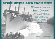 Steel Ships and Iron Pipe: Western Pipe and Steel Company of California, the Company, the Yard, the Ships - Mawdsley, Dean L