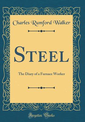 Steel: The Diary of a Furnace Worker (Classic Reprint) - Walker, Charles Rumford