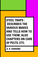 Steel Traps: Describes the Various Makes and Tells How to Use Them, Also Chapters on Care of Pelts, Etc.