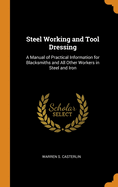 Steel Working and Tool Dressing: A Manual of Practical Information for Blacksmiths and All Other Workers in Steel and Iron