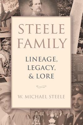 Steele Family: Lineage, Legacy, & Lore - Steele, W Michael