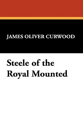 Steele of the Royal Mounted - Curwood, James Oliver