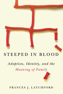 Steeped in Blood: Adoption, Identity, and the Meaning of Family - Latchford, Frances J