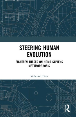 Steering Human Evolution: Eighteen Theses on Homo Sapiens Metamorphosis - Dror, Yehezkel