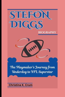 Stefon Diggs Biography: The Playmaker's Journey from Underdog to NFL Superstar - K Crum, Christina