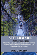 Steiermark Vacation Guide 2024: "Steiermark 2024: Your Allure Moments To Dynamic Culture, Enticing Attractions, Destinations And Complex Beauty in Austria"