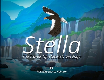 Stella: The Travels of a Steller's Sea Eagle - Kelman, Rochelle (Roro)