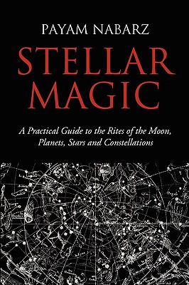 Stellar Magic: A Practical Guide to the Rites of the Moon, Planets, Stars and Constellations - Nabarz, Payam, PH.D.