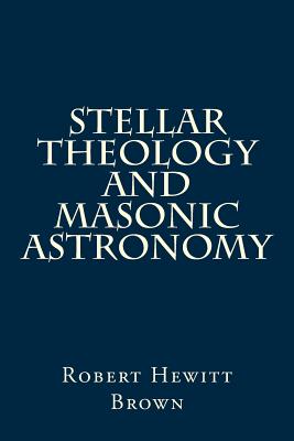 Stellar Theology and Masonic Astronomy - Brown, Robert Hewitt
