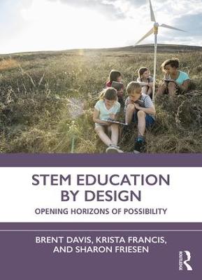 STEM Education by Design: Opening Horizons of Possibility - Davis, Brent, and Francis, Krista, and Friesen, Sharon