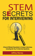 STEM Secrets for Interviewing: 4 Secret Mindsets Essentials to Conquer Interviews Including the Top 71 Interview Questions