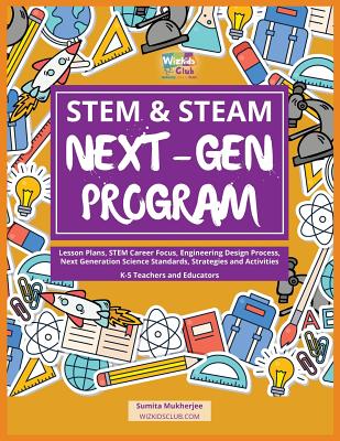STEM & STEAM Next-Gen Program: Lesson Plans, STEM Career Focus, Engineering Design Process, Next Generation Science Standards, Strategies and Activities for K-5 Teachers - Mukherjee, Sumita