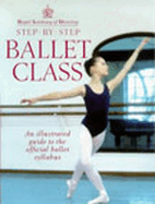 Step-By-Step Ballet Class: Illustrated Guide to the Official Ballet Syllabus