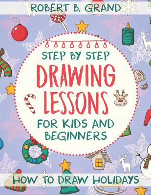 Step by Step Drawing Lessons For Kids and Beginners: How to Draw Holidays - Grand, Robert B