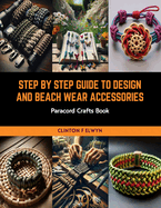 Step by Step Guide to Design and Beach Wear Accessories: Paracord Crafts Book