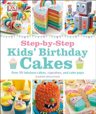 Step-By-Step Kids' Birthday Cakes: Over 50 Fabulous Cakes, Cupcakes, and Cake Pops - DK