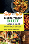 Step by Step Mediterranean Diet Recipe Book: Lose Weight Quickly with a Step-by-Step Mediterranean Diet Recipe Guide. Delicious Healthy Eating Food, Easy to Prepare!