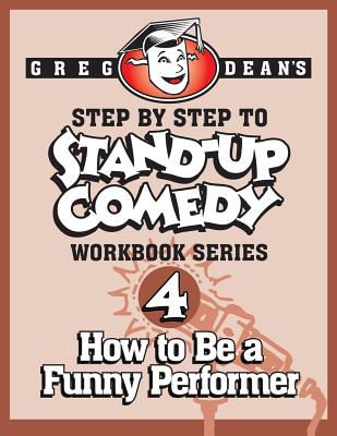 Step By Step to Stand-Up Comedy - Workbook Series: Workbook 4: How to Be a Funny Performer - Dean, Greg