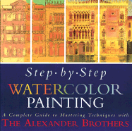 Step-By-Step Watercolor Painting: A Complete Guide to Mastering Techniques with the Alexander Brothers - Alexander, Gregory, and Jones, Rose (Photographer), and Alexander, Matthew