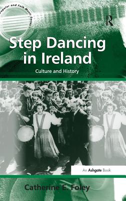 Step Dancing in Ireland: Culture and History - Foley, Catherine E