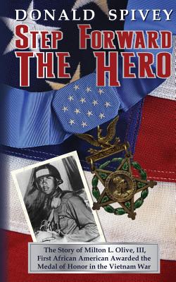 Step Forward The Hero: The Story of Milton L. Olive, III, First African American Awarded the Medal of Honor in the Vietnam War - Spivey, Donald