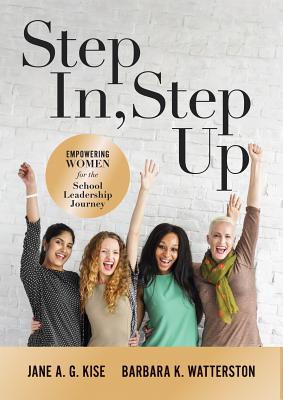 Step In, Step Up: Empowering Women for the School Leadership Journey (a 12-Week Educational Leadership Development Guide for Women) - Kise, Jane a G, and Watterston, Barbara K
