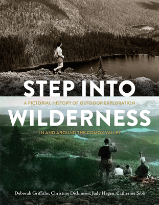 Step Into Wilderness: A Pictorial History of Outdoor Exploration in and Around the Comox Valley - Griffiths, Deborah, and Dickinson, Christine, and Hagen, Judy